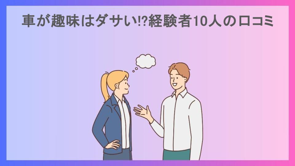 車が趣味はダサい!?経験者10人の口コミ